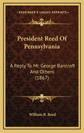 President Reed of Pennsylvania: A Reply to Mr. George Bancroft and Others (1867)