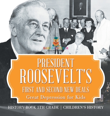 President Roosevelt's First and Second New Deals - Great Depression for Kids - History Book 5th Grade Children's History - Baby Professor