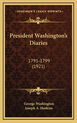 President Washington's Diaries: 1791-1799 (1921) - Washington, George, and Hoskins, Joseph A (Editor)