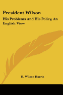 President Wilson: His Problems And His Policy, An English View