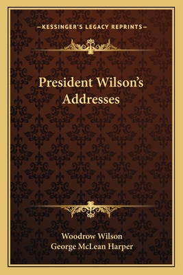 President Wilson's Addresses - Wilson, Woodrow, and Harper, George McLean (Editor)