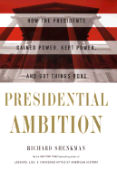 Presidential Ambition: How the Presidents Gained Power, Kept Power, and Got Things Done - Shenkman, Richard