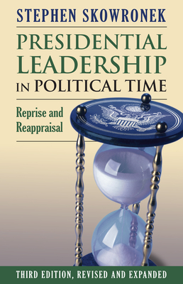 Presidential Leadership in Political Time: Reprise and Reappraisal - Skowronek, Stephen