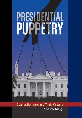 Presidential Puppetry: Obama, Romney and Their Masters - Kreig, Andrew