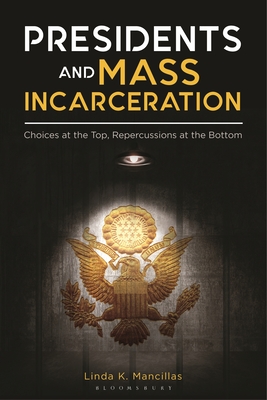Presidents and Mass Incarceration: Choices at the Top, Repercussions at the Bottom - Mancillas, Linda K.