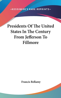 Presidents of the United States in the Century from Jefferson to Fillmore - Bellamy, Francis