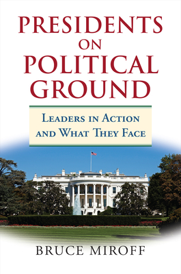 Presidents on Political Ground: Leaders in Action and What They Face - Miroff, Bruce