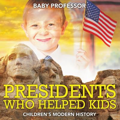 Presidents Who Helped Kids Children's Modern History - Baby Professor