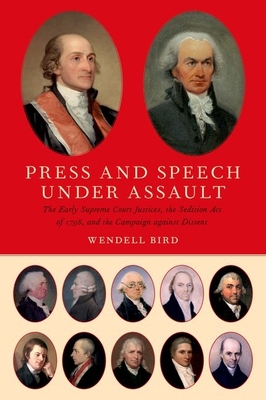 Press and Speech Under Assault: The Early Supreme Court Justices, the Sedition Act of 1798, and the Campaign Against Dissent - Bird, Wendell