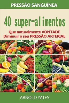 Press?o arterial solu??es: press?o: 40 Super alimentos que naturalmente ir?o diminuir a sua press?o arterial: uper alimentos, dieta Dash, baixo comendo sal, saudvel - Yates, Arnold