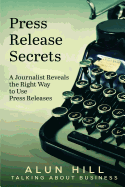 Press Release Secrets: A Journalist Reveals the Right Way to Use Press Releases
