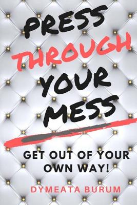 Press Through Your Mess: Get Out of Your Own Way - Burum, Dymeata