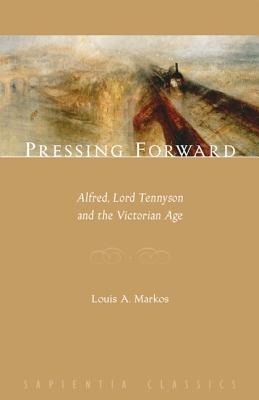 Pressing Forward: Alfred, Lord Tennyson and the Victorian Age - Markos, Louis A.