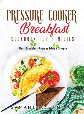 Pressure Cooker Breakfast Cookbook for Families: Best Breakfast Recipes Made Simple - Jennings, Samantha