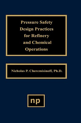 Pressure Safety Design Practices for Refinery and Chemical Operations - Cheremisinoff, Nicholas P, Dr., PH.D.