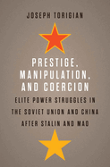 Prestige, Manipulation, and Coercion: Elite Power Struggles in the Soviet Union and China After Stalin and Mao