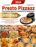 Presto Pizzazz Plus Rotating Oven Cookbook for Beginners: 1800 Days of Simply Delicious Pizza Cookbook Delights, Cookies, and Fish Sticks - Your Ultimate Guide to Perfect Baking Recipes.