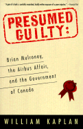 Presumed Guilty: Brian Mulroney, the Airbus Affair, and the Government of Canada - Kaplan, William