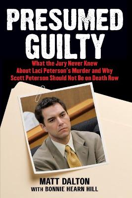 Presumed Guilty: What the Jury Never Knew about Laci Peterson's Murder and Why Scott Peterson Should Not Be on Death Row - Dalton, Matt, and Hill, Bonnie Hearn