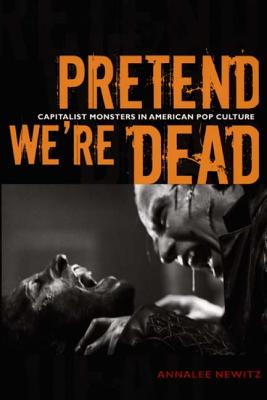 Pretend We're Dead: Capitalist Monsters in American Pop Culture - Newitz, Annalee