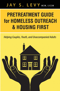Pretreatment Guide for Homeless Outreach & Housing First: Helping Couples, Youth, and Unaccompanied Adults