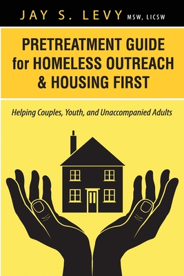 Pretreatment Guide for Homeless Outreach & Housing First: Helping Couples, Youth, and Unaccompanied Adults - Levy, Jay S, and Havens, David W (Foreword by)