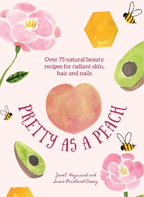 Pretty as a Peach: Over 75 natural beauty recipes for radiant skin, hair and nails - Hayward, Janet, and Prichard-Casey, Susie