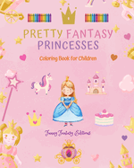 Pretty Fantasy Princesses Coloring Book Cute Princess Drawings for Kids 3-10: Amazing Collection of Creative and Cheerful Princess Scenes for Happy Children