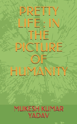 Pretty Life: In the Picture of Humanity - Yadav, Mukesh Kumar