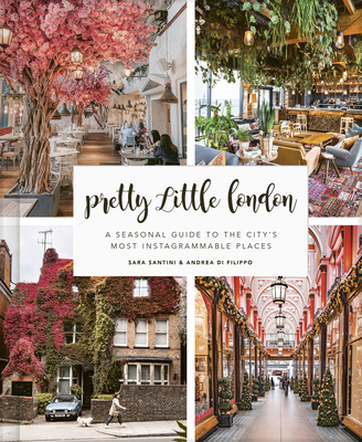 Pretty Little London: A Seasonal Guide to the City's Most Instagrammable Places - Santini, Sara, and Di Filippo, Andrea