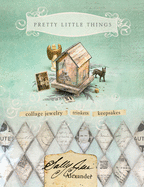 Pretty Little Things: Collage Jewelry, Trinkets and Keepsakes