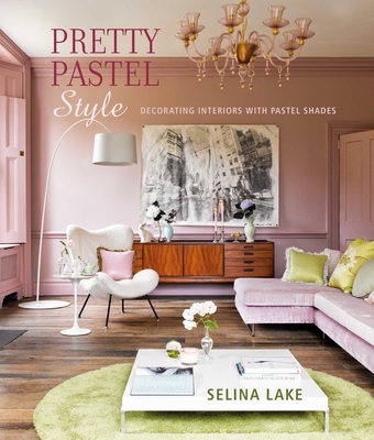 Pretty Pastel Style: Decorating Interiors with Pastel Shades - Lake, Selina