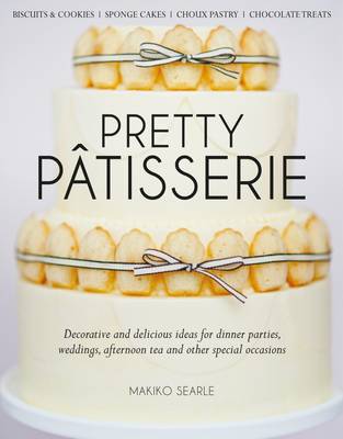 Pretty Patisserie: Decorative and Delicious Ideas for Dinner Parties, Weddings, Afternoon Tea and Other Special Occasions - Searle, Makiko, and Kelly, Jennifer (Managing editor), and New, Frankie (General editor)