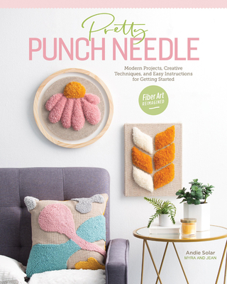 Pretty Punch Needle: Modern Projects, Creative Techniques, and Easy Instructions for Getting Started - Solar, Andie