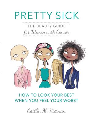 Pretty Sick: The Beauty Guide for Women with Cancer - Kiernan, Caitlin M