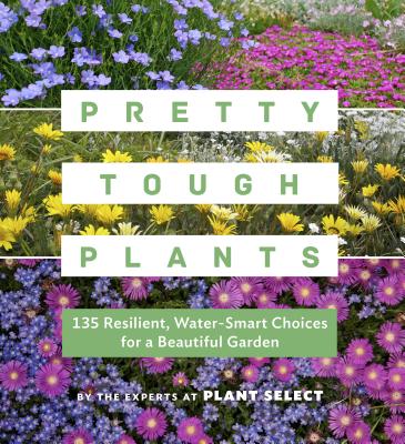 Pretty Tough Plants: 135 Resilient, Water-Smart Choices for a Beautiful Garden - Plant Select
