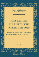 Preussen und die Katholische Kirche Seit 1640, Vol. 2: Nach den Acten des Geheimen Staatsarchives; Von 1740 bis 1747 (Classic Reprint)