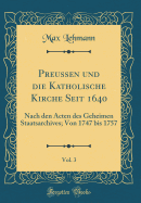 Preussen Und Die Katholische Kirche Seit 1640, Vol. 3: Nach Den Acten Des Geheimen Staatsarchives; Von 1747 Bis 1757 (Classic Reprint)