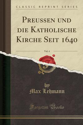 Preussen Und Die Katholische Kirche Seit 1640, Vol. 4 (Classic Reprint) - Lehmann, Max