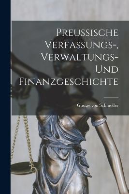 Preussische Verfassungs-, Verwaltungs- und Finanzgeschichte - Schmoller, Gustav Von