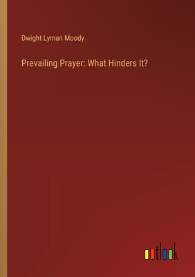 Prevailing Prayer: What Hinders It? - Moody, Dwight Lyman