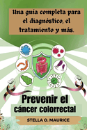 Prevenir el cncer colorrectal: Una gu?a completa para el diagn?stico, el tratamiento y ms.