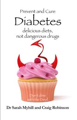 Prevent and Cure Diabetes: Delicious Diets, Not Dangerous Drugs - Myhill, Sarah, and Robinson, Craig