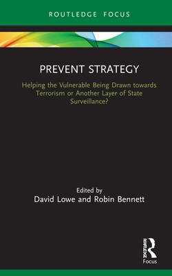Prevent Strategy: Helping the Vulnerable Being Drawn Towards Terrorism or Another Layer of State Surveillance? - Lowe, David (Editor), and Bennett, Robin (Editor)