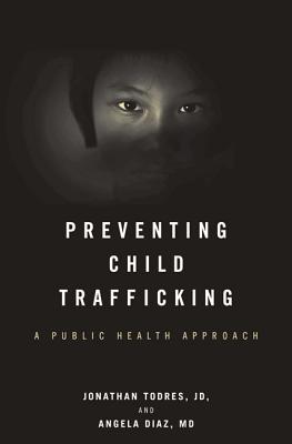 Preventing Child Trafficking: A Public Health Approach - Todres, Jonathan, and Diaz, Angela