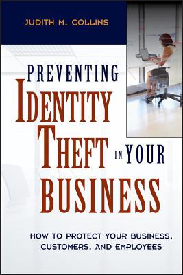 Preventing Identity Theft in Your Business: How to Protect Your Business, Customers, and Employees - Collins, Judith M
