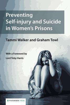 Preventing Self-Injury and Suicide in Women's Prisons - Walker, Tammy, and Towl, Graham, and Harris, Lord Toby (Foreword by)