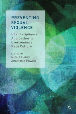 Preventing Sexual Violence: Interdisciplinary Approaches to Overcoming a Rape Culture - Henry, N. (Editor), and Powell, A. (Editor)