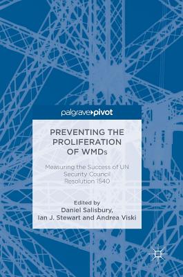 Preventing the Proliferation of Wmds: Measuring the Success of Un Security Council Resolution 1540 - Salisbury, Daniel (Editor), and Stewart, Ian J (Editor), and Viski, Andrea (Editor)