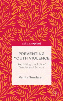 Preventing Youth Violence: Rethinking the Role of Gender and Schools - Sundaram, V.